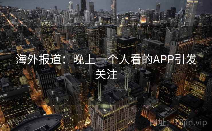 海外报道：晚上一个人看的APP引发关注