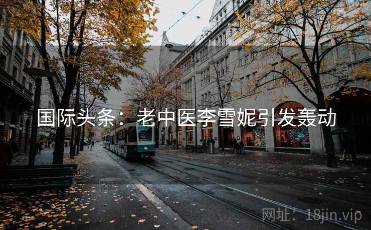 国际头条：老中医李雪妮引发轰动