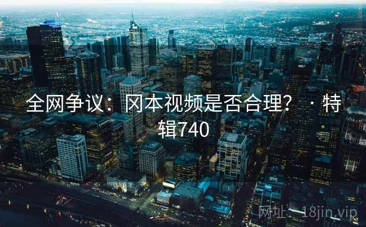 全网争议：冈本视频是否合理？ · 特辑740