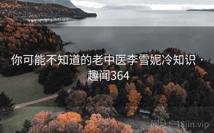 你可能不知道的老中医李雪妮冷知识 · 趣闻364