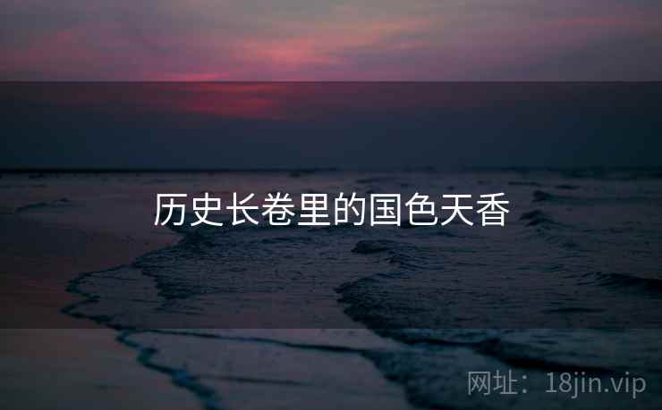 历史长卷里的国色天香 历史长卷里的国色天香