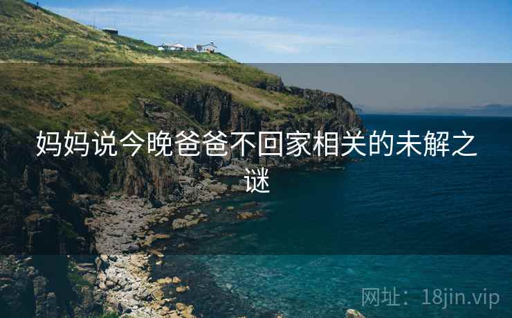 妈妈说今晚爸爸不回家相关的未解之谜
