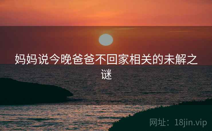妈妈说今晚爸爸不回家相关的未解之谜