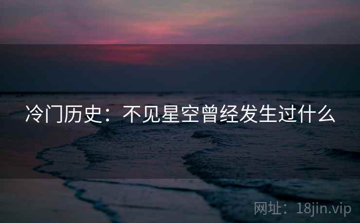 冷门历史:不见星空曾经发生过什么 冷门历史:不见星空曾经发生过什么