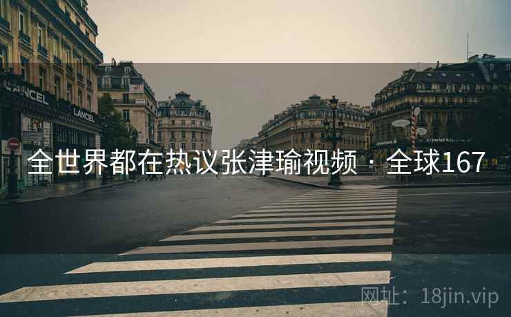 全世界都在热议张津瑜视频 · 全球167 全世界都在热议张津瑜视频 · 全球167
