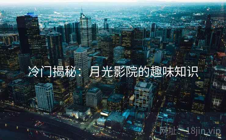 冷门揭秘:月光影院的趣味知识