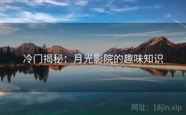 冷门揭秘:月光影院的趣味知识 冷门揭秘:月光影院的趣味知识
