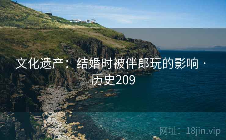 文化遗产：结婚时被伴郎玩的影响 · 历史209