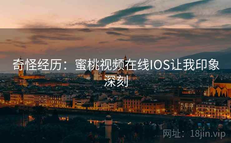 奇怪经历:蜜桃视频在线IOS让我印象深刻
