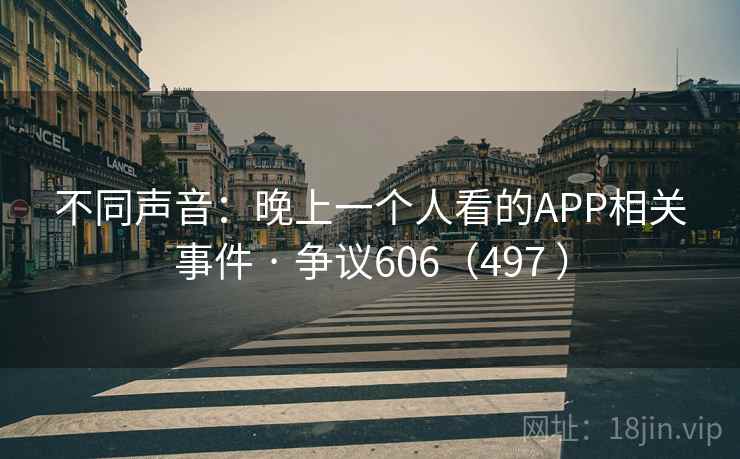 不同声音:晚上一个人看的APP相关事件 · 争议606(497 )