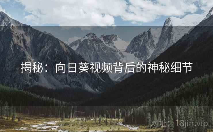 揭秘:向日葵视频背后的神秘细节