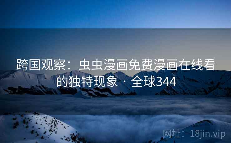跨国观察:虫虫漫画免费漫画在线看的独特现象 · 全球344