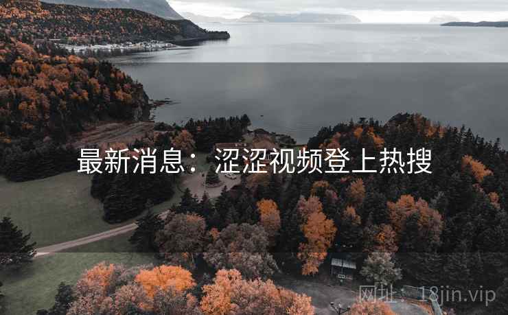 最新消息:涩涩视频登上热搜 最新消息:涩涩视频登上热搜