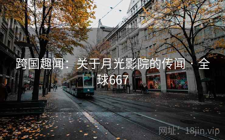 跨国趣闻:关于月光影院的传闻 · 全球667