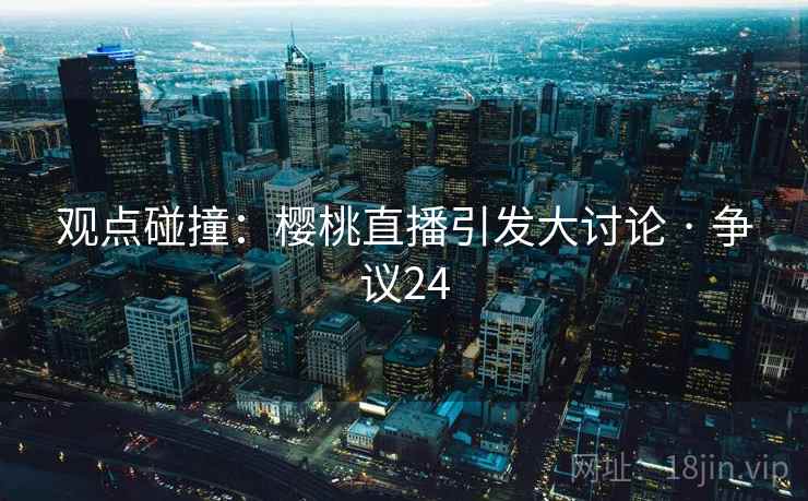 观点碰撞:樱桃直播引发大讨论 · 争议24