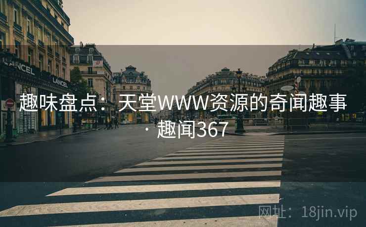 趣味盘点:天堂WWW资源的奇闻趣事 · 趣闻367