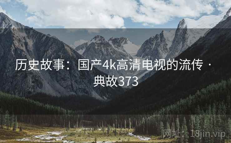 历史故事:国产4k高清电视的流传 · 典故373