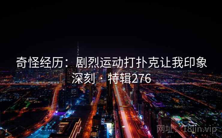 奇怪经历:剧烈运动打扑克让我印象深刻 · 特辑276