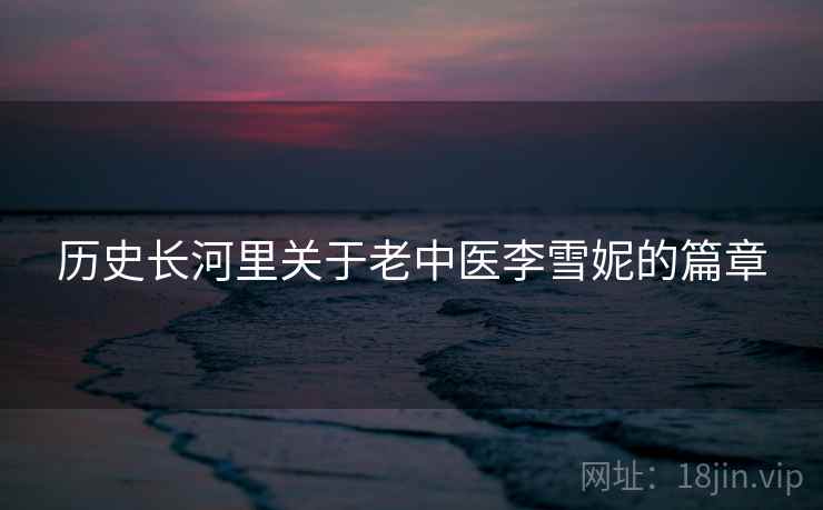 历史长河里关于老中医李雪妮的篇章