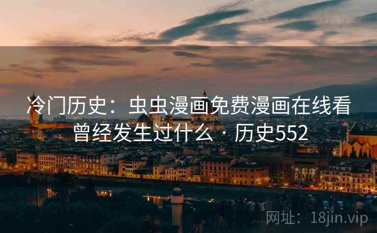冷门历史:虫虫漫画免费漫画在线看曾经发生过什么 · 历史552 冷门历史:虫虫漫画免费漫画在线看曾经发生过什么 · 历史552
