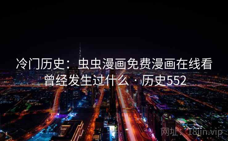 冷门历史:虫虫漫画免费漫画在线看曾经发生过什么 · 历史552