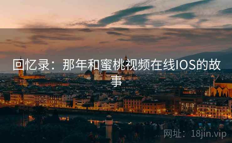 回忆录:那年和蜜桃视频在线IOS的故事