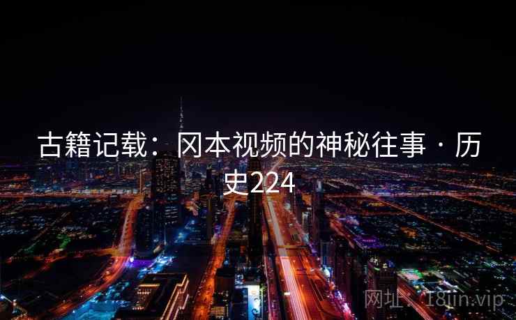 古籍记载:冈本视频的神秘往事 · 历史224