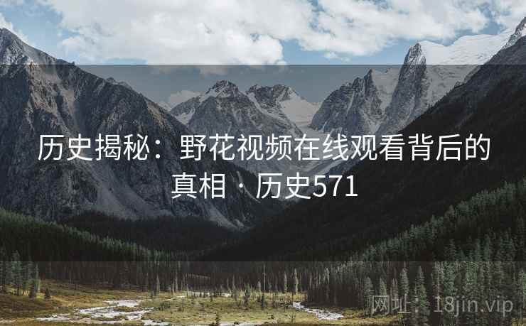 历史揭秘:野花视频在线观看背后的真相 · 历史571