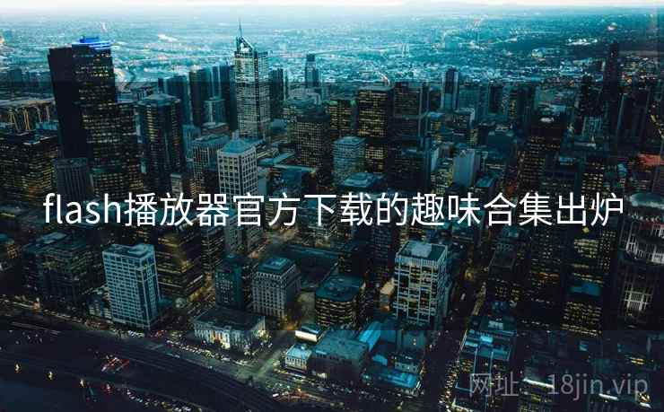 flash播放器官方下载的趣味合集出炉