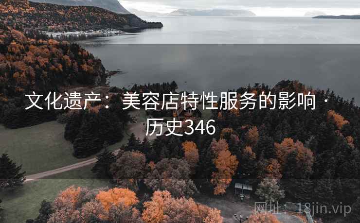 文化遗产：美容店特性服务的影响 · 历史346