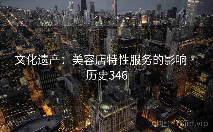 文化遗产：美容店特性服务的影响 · 历史346