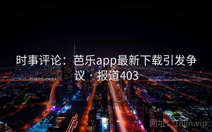 时事评论:芭乐app最新下载引发争议 · 报道403