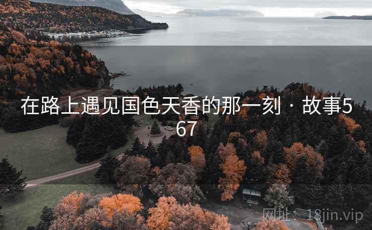 在路上遇见国色天香的那一刻 · 故事567