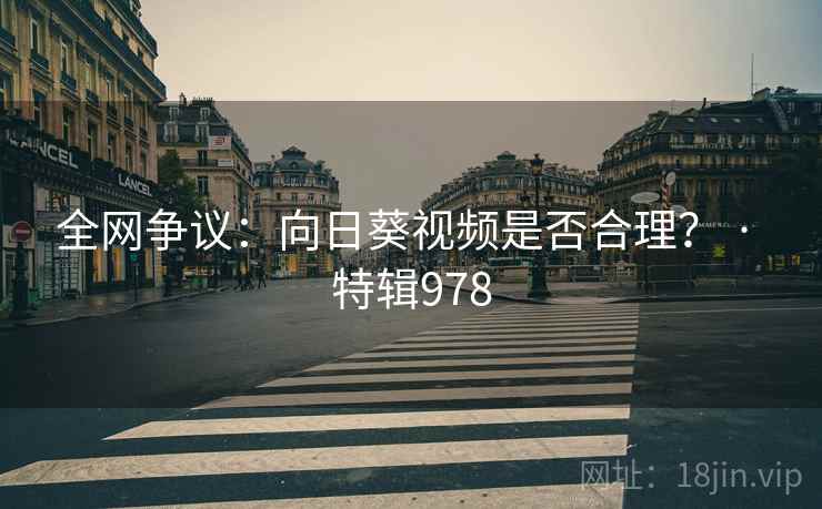 全网争议:向日葵视频是否合理? · 特辑978 全网争议:向日葵视频是否合理? · 特辑978