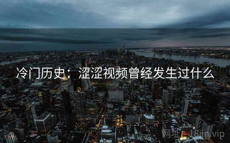 冷门历史:涩涩视频曾经发生过什么