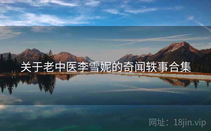 关于老中医李雪妮的奇闻轶事合集