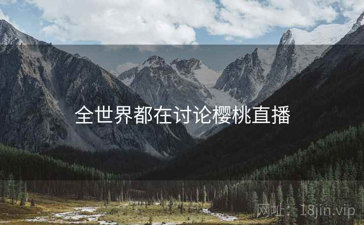 全世界都在讨论樱桃直播