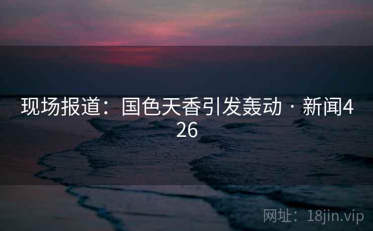 现场报道:国色天香引发轰动 · 新闻426