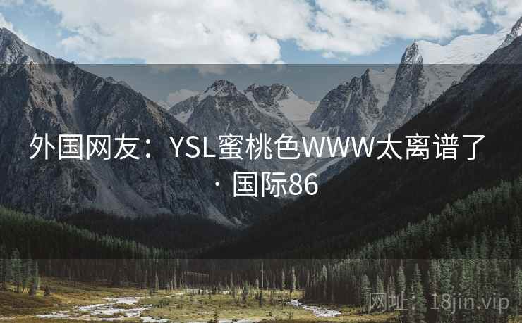 外国网友:YSL蜜桃色WWW太离谱了 · 国际86