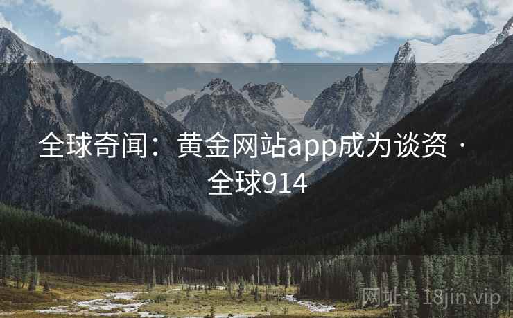 全球奇闻：黄金网站app成为谈资 · 全球914