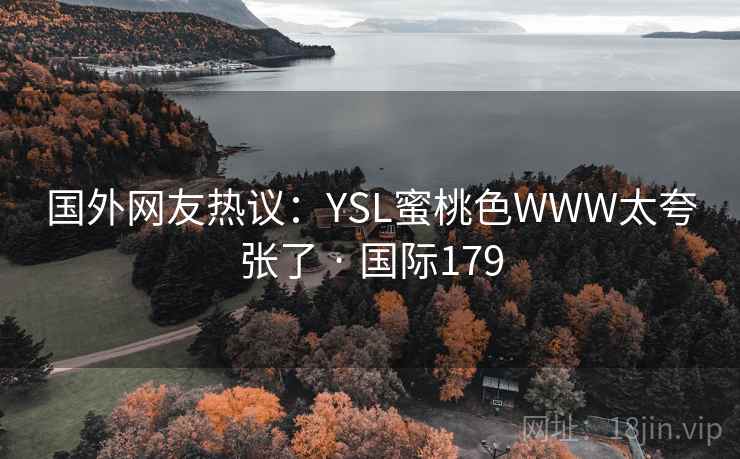 国外网友热议:YSL蜜桃色WWW太夸张了 · 国际179 国外网友热议:YSL蜜桃色WWW太夸张了 · 国际179